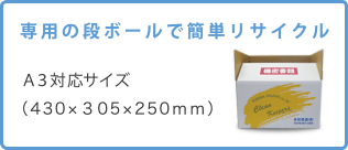 専用の段ボールで簡単リサイクル A3対応サイズ(430×305×250mm)